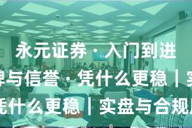 永元证券 · 入门到进阶 · 口碑与信誉 · 凭什么更稳｜实盘与合规版