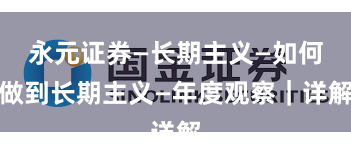 永元证券—长期主义—如何做到长期主义—年度观察｜详解