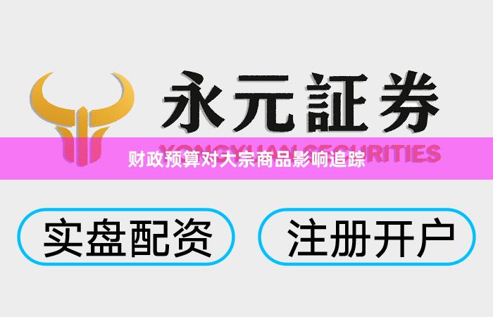 财政预算对大宗商品影响追踪