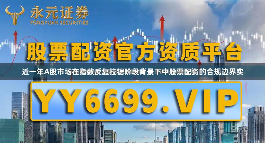 近一年A股市场在指数反复拉锯阶段背景下中股票配资的合规边界实