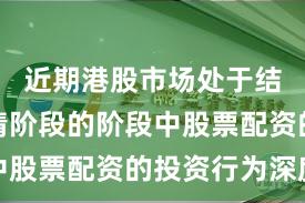 近期港股市场处于结构性行情阶段的阶段中股票配资的投资行为深度