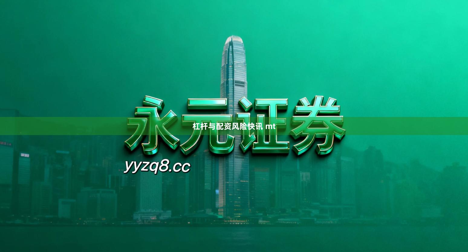 杠杆与配资风险快讯 mt