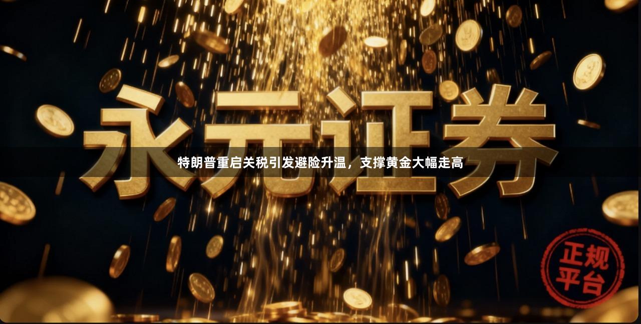 特朗普重启关税引发避险升温,支撑黄金大幅走高