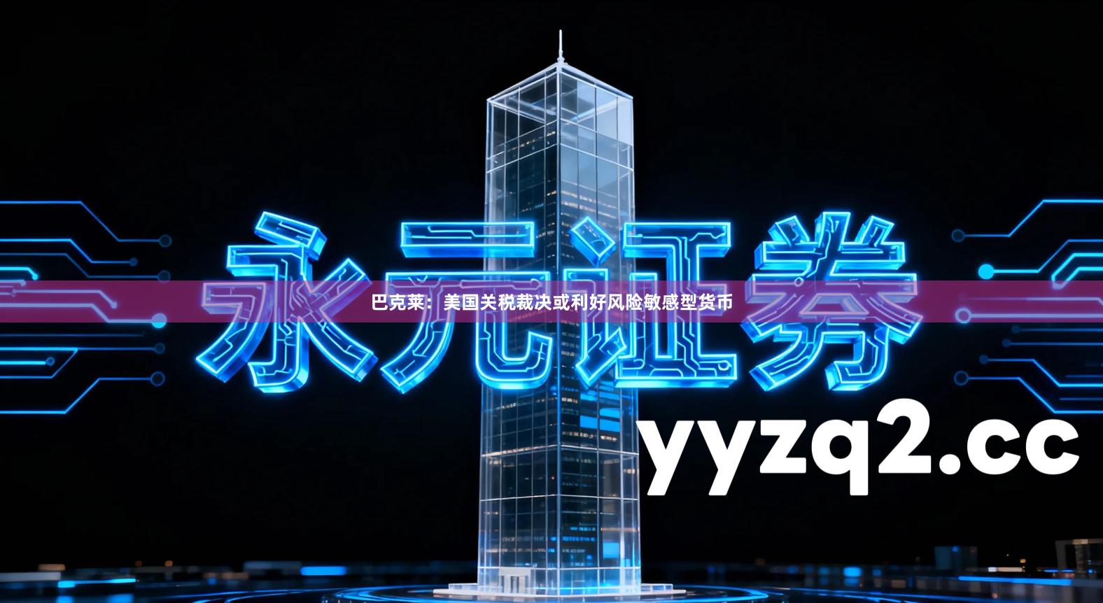 巴克莱：美国关税裁决或利好风险敏感型货币