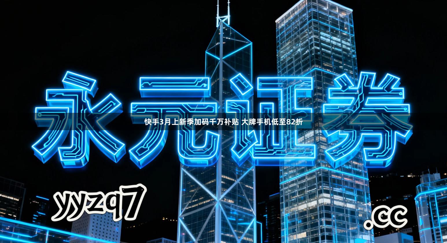 快手3月上新季加码千万补贴 大牌手机低至82折