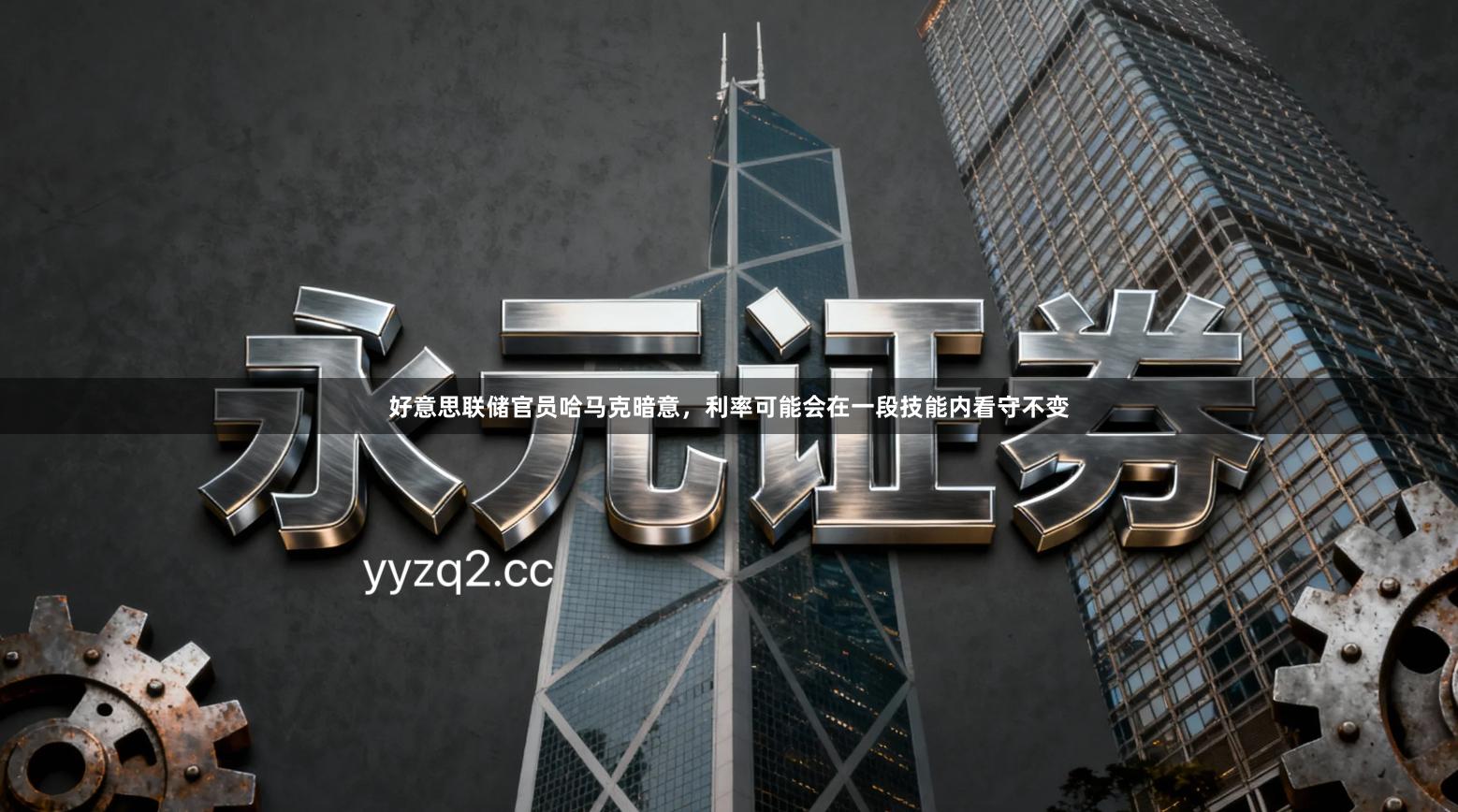 好意思联储官员哈马克暗意，利率可能会在一段技能内看守不变