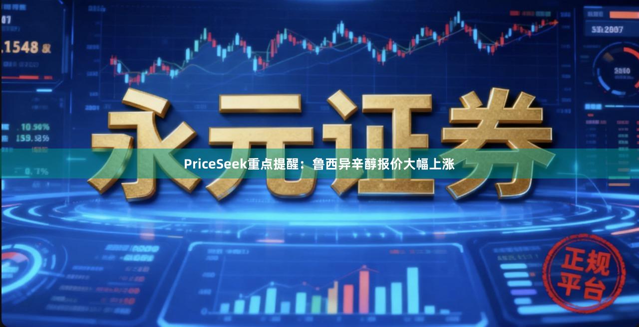 PriceSeek重点提醒:鲁西异辛醇报价大幅上涨