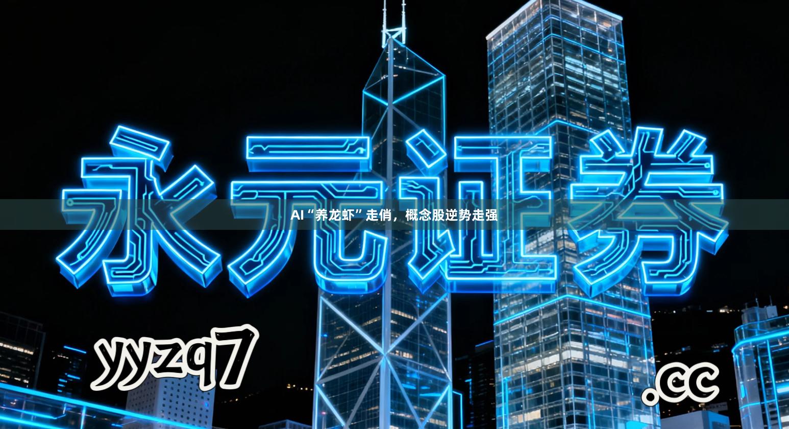 AI“养龙虾”走俏,概念股逆势走强